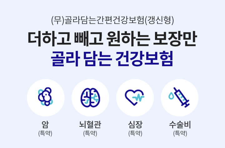 (무)골라담는간편건강보험(갱신형) 더하고 빼고 원하는 보장만 골라 담는 건강보험. 암(특약), 뇌혈관(특약), 심장(특약), 수술비(특약)