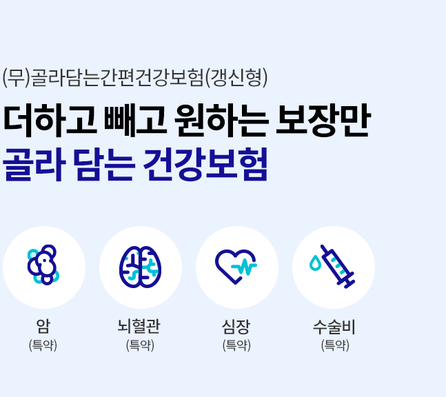 (무)골라담는간편건강보험(갱신형) 더하고 빼고 원하는 보장만 골라 담는 건강보험. 암(특약), 뇌혈관(특약), 심장(특약), 수술비(특약)