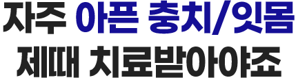 자주 아픈 충치/잇몸 제때 치료받아야죠